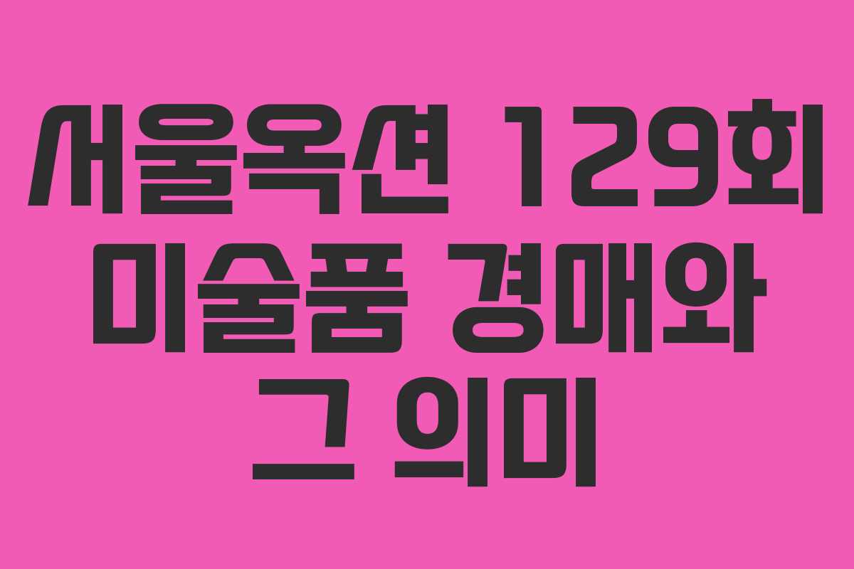 서울옥션 129회 미술품 경매와 그 의미