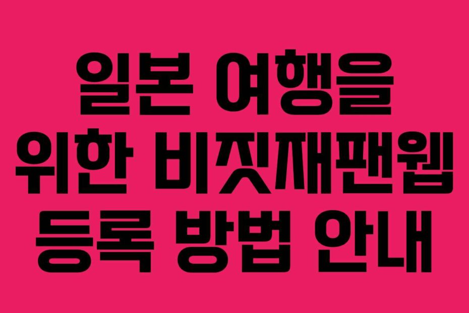 일본 여행을 위한 비짓재팬웹 등록 방법 안내