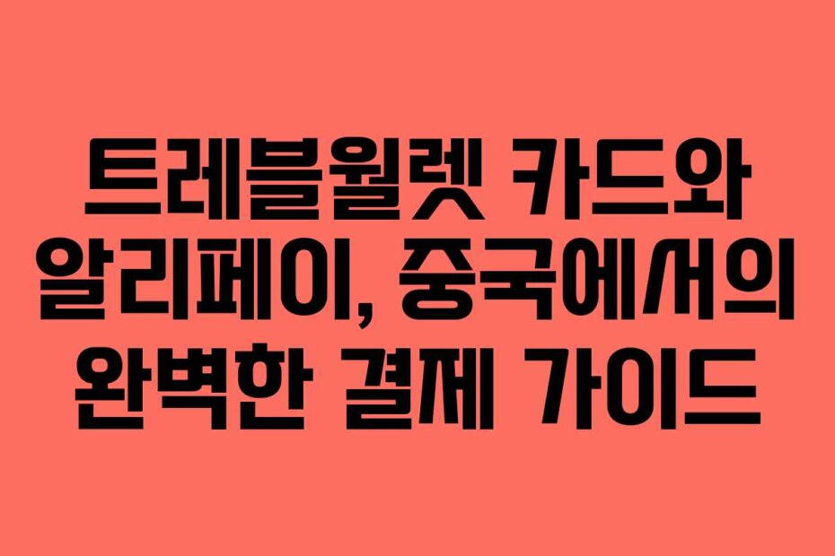 트레블월렛 카드와 알리페이, 중국에서의 완벽한 결제 가이드