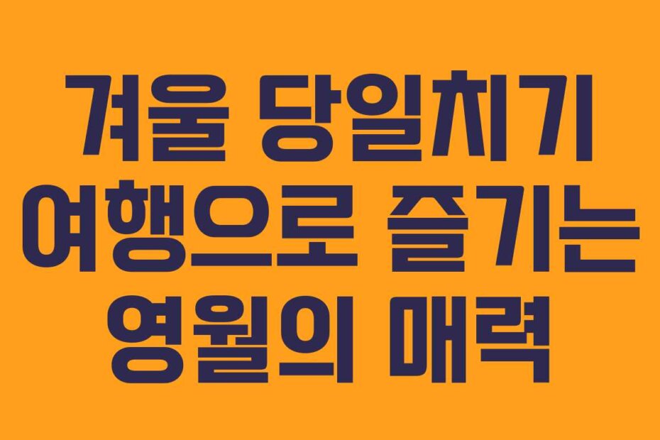 겨울 당일치기 여행으로 즐기는 영월의 매력