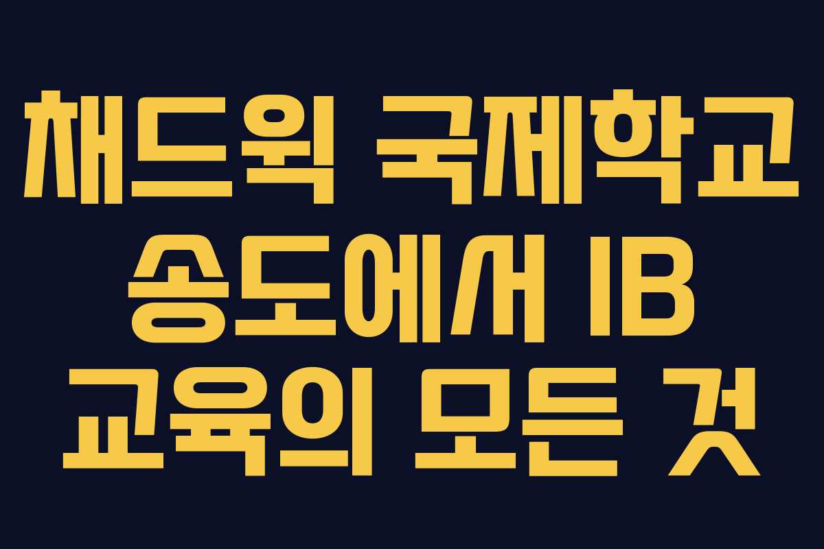 채드윅 국제학교 송도에서 IB 교육의 모든 것