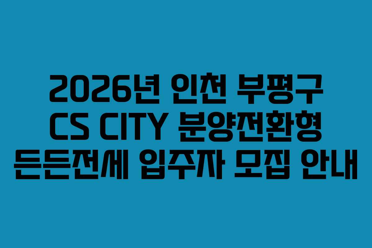 2026년 인천 부평구 CS CITY 분양전환형 든든전세 입주자 모집 안내