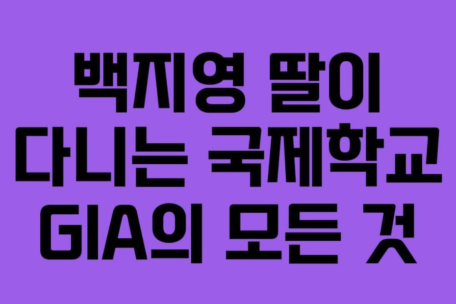 백지영 딸이 다니는 국제학교 GIA의 모든 것