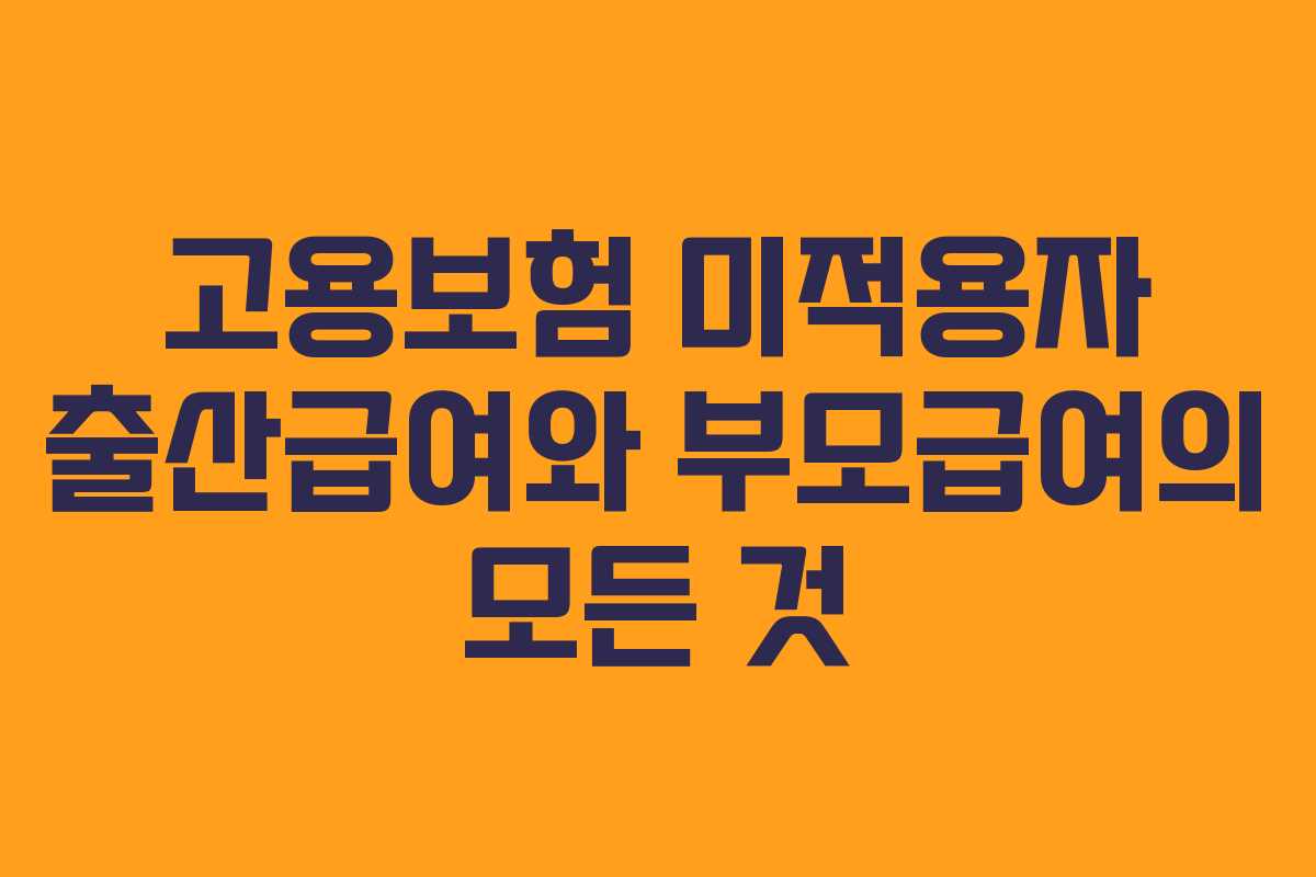 고용보험 미적용자 출산급여와 부모급여의 모든 것