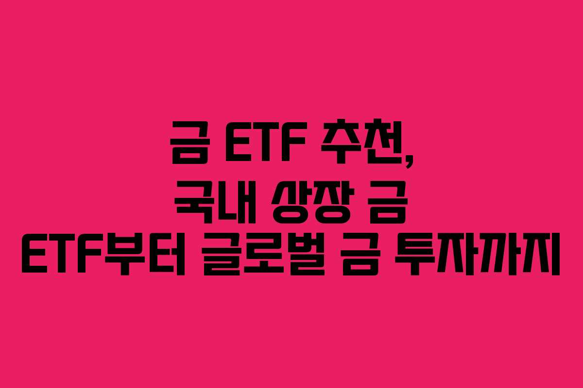 금 ETF 추천, 국내 상장 금 ETF부터 글로벌 금 투자까지