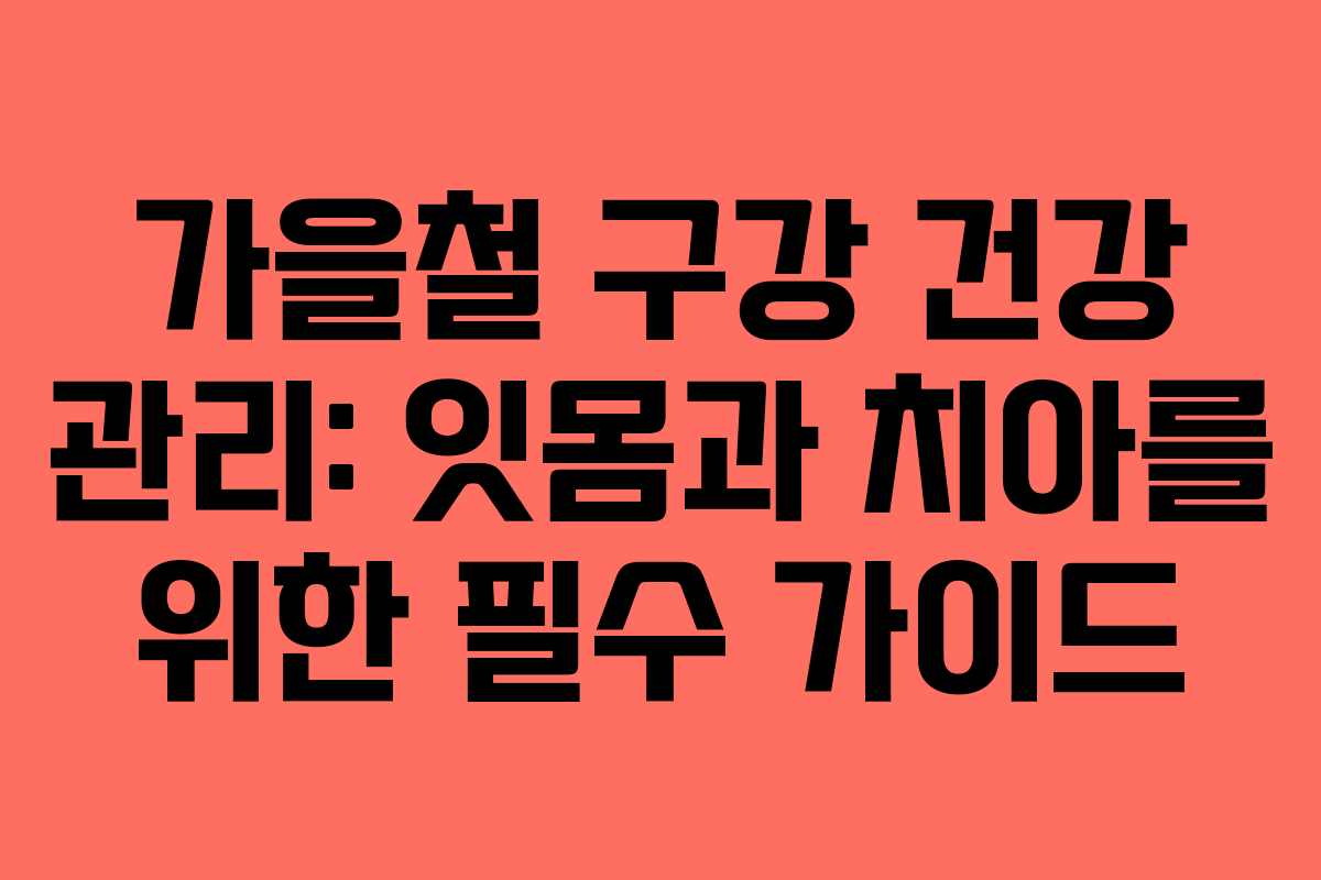 가을철 구강 건강 관리: 잇몸과 치아를 위한 필수 가이드