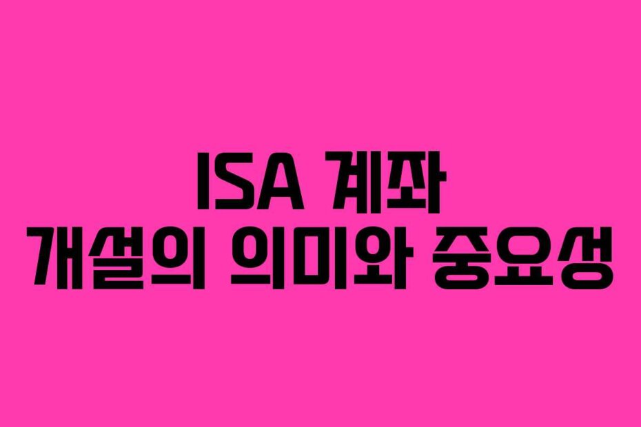 ISA 계좌 개설의 의미와 중요성
