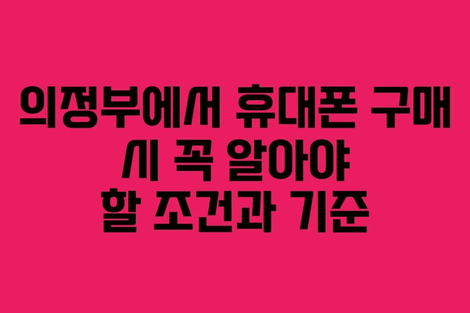 의정부에서 휴대폰 구매 시 꼭 알아야 할 조건과 기준