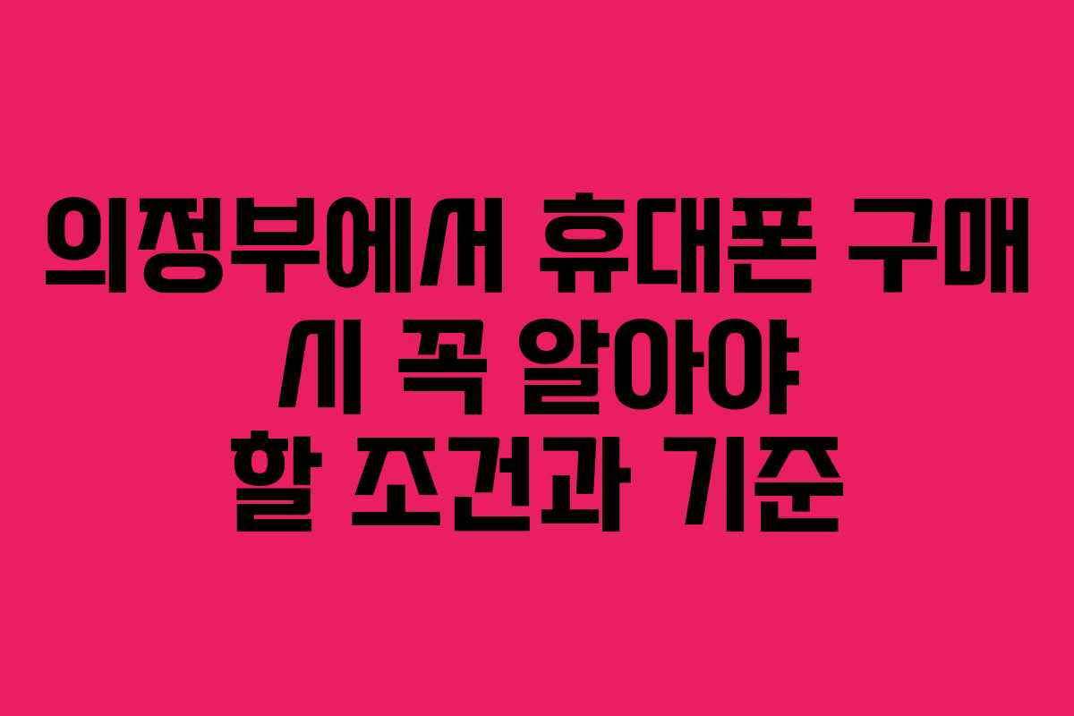 의정부에서 휴대폰 구매 시 꼭 알아야 할 조건과 기준