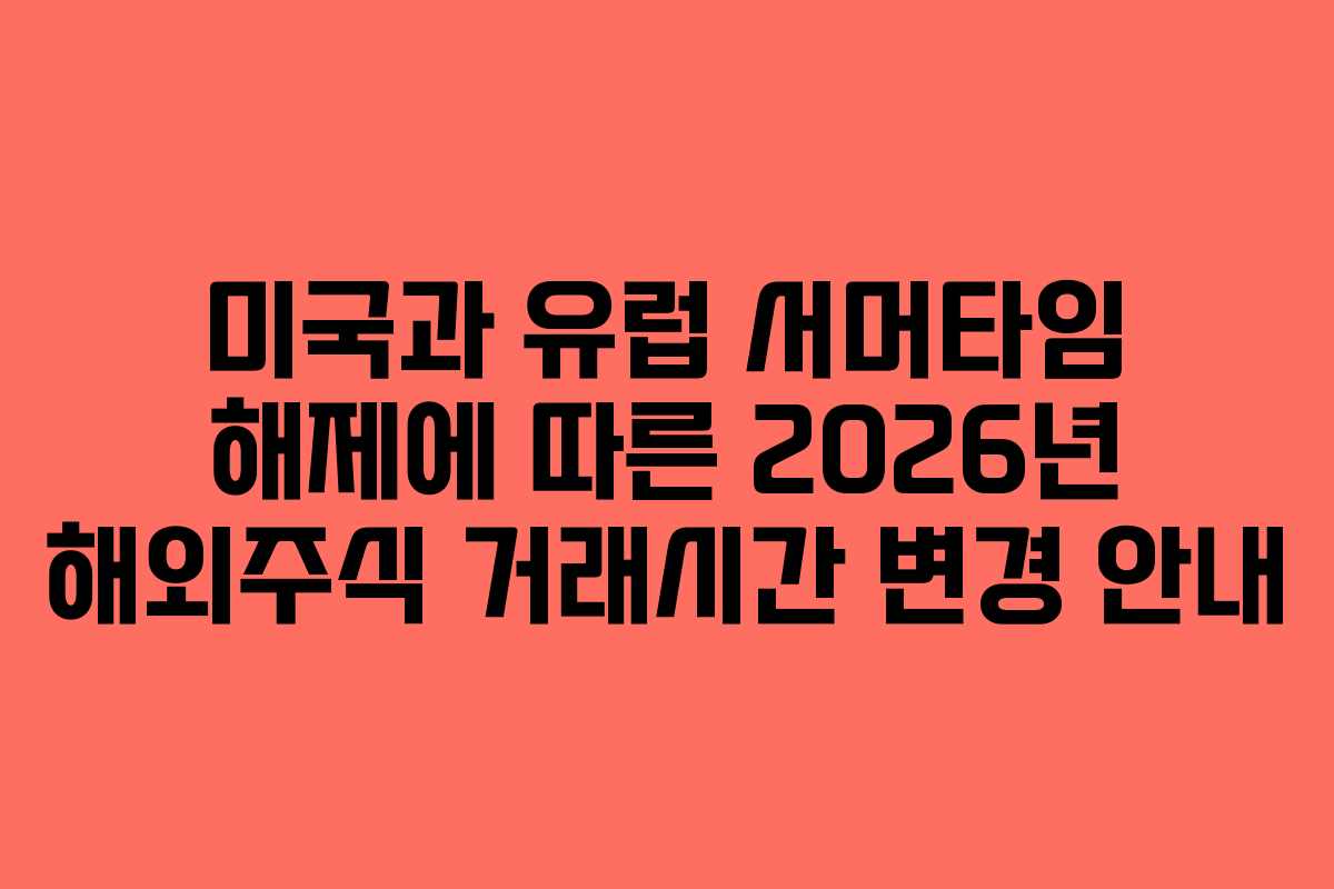미국과 유럽 서머타임 해제에 따른 2026년 해외주식 거래시간 변경 안내