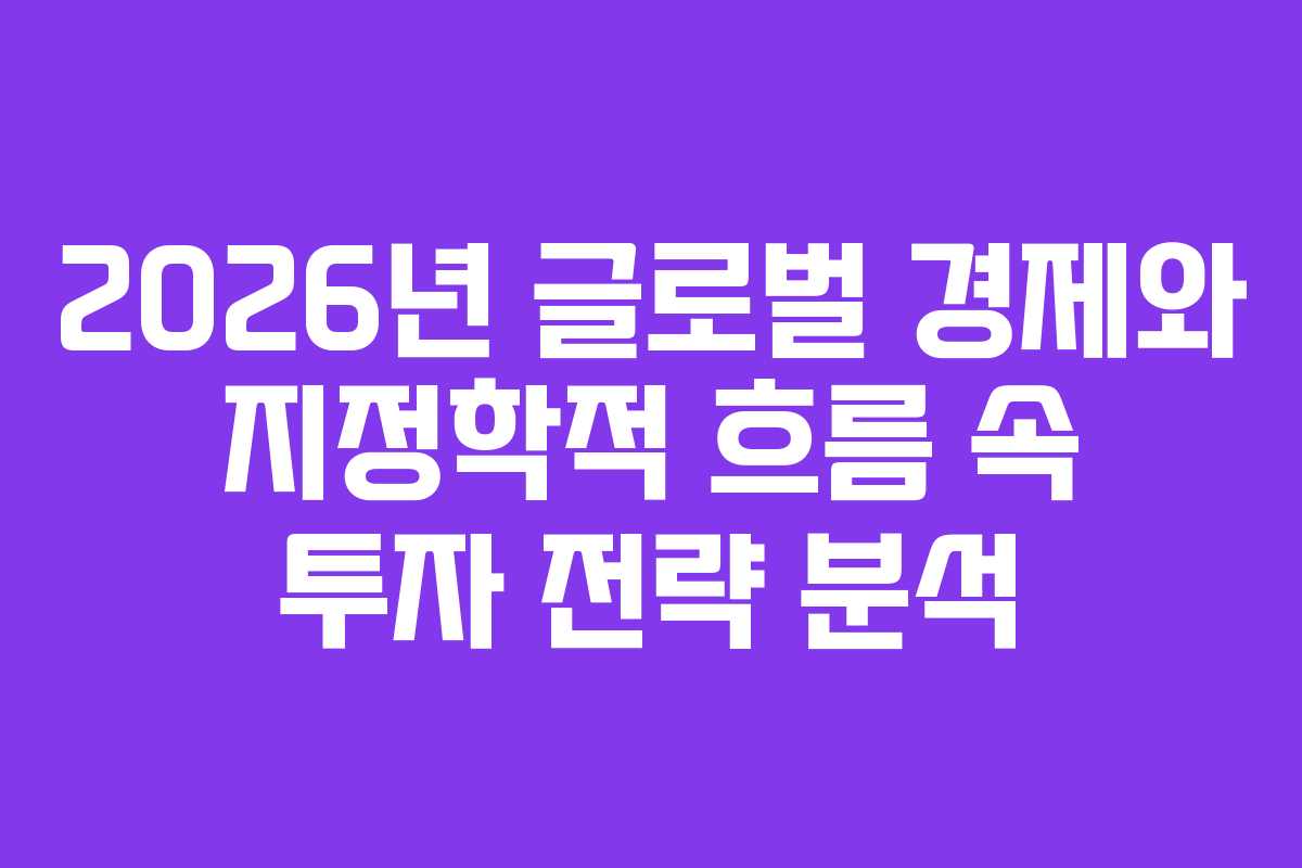 2026년 글로벌 경제와 지정학적 흐름 속 투자 전략 분석