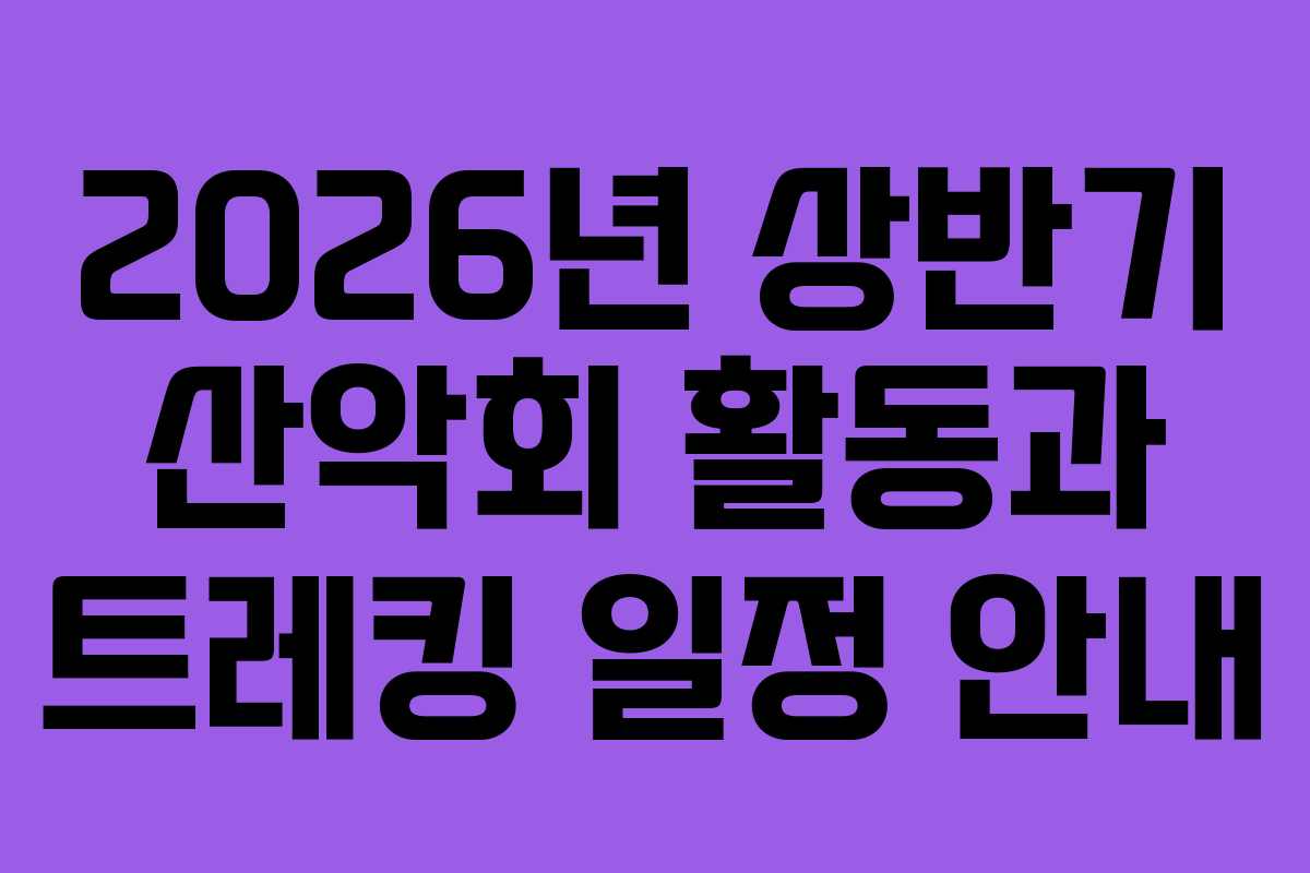 2026년 상반기 산악회 활동과 트레킹 일정 안내