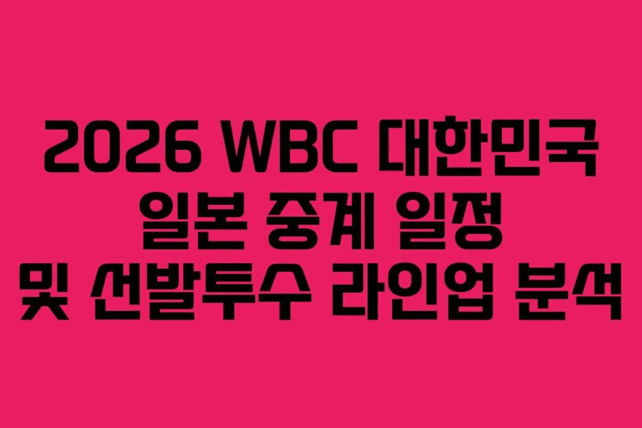 2026 WBC 대한민국 일본 중계 일정 및 선발투수 라인업 분석