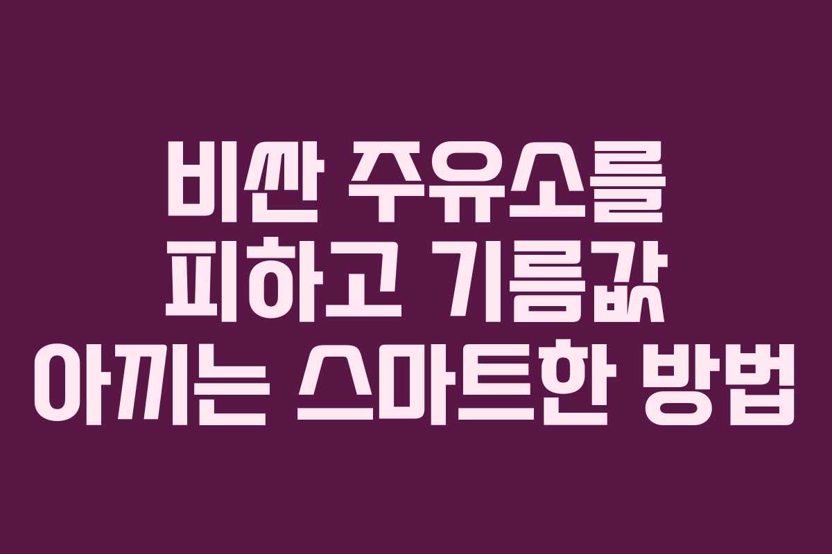 비싼 주유소를 피하고 기름값 아끼는 스마트한 방법