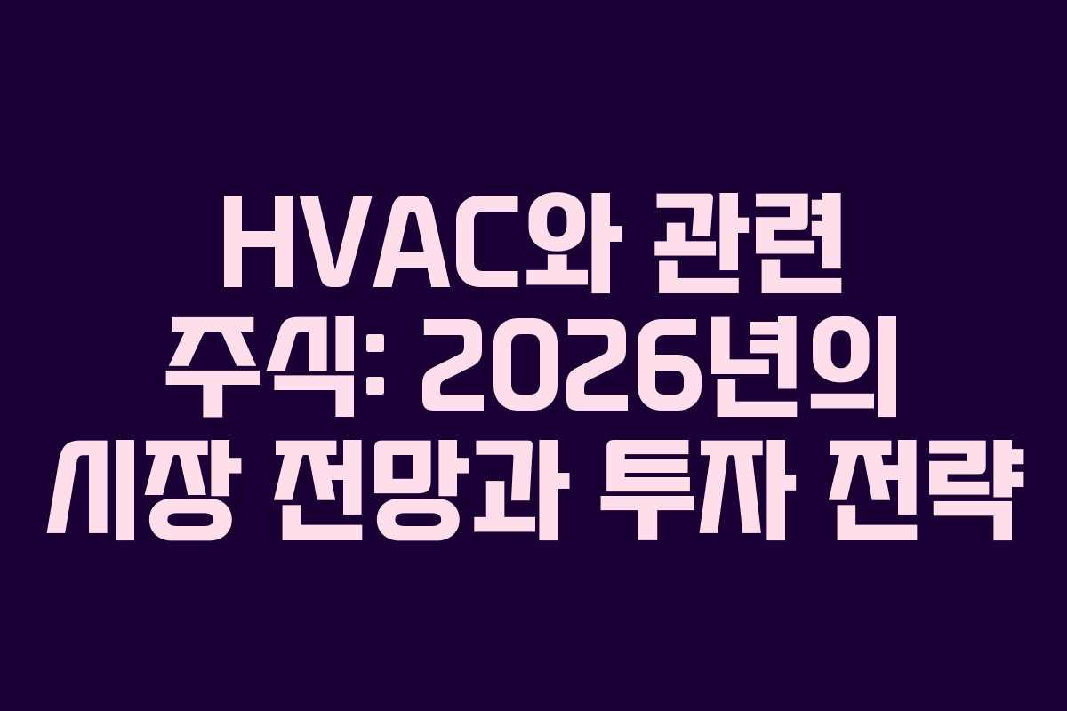HVAC와 관련 주식: 2026년의 시장 전망과 투자 전략