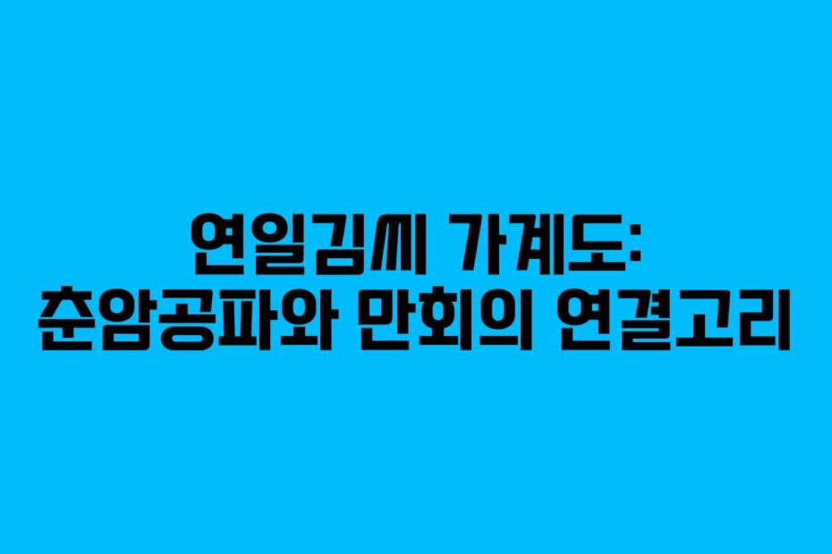 연일김씨 가계도: 춘암공파와 만회의 연결고리