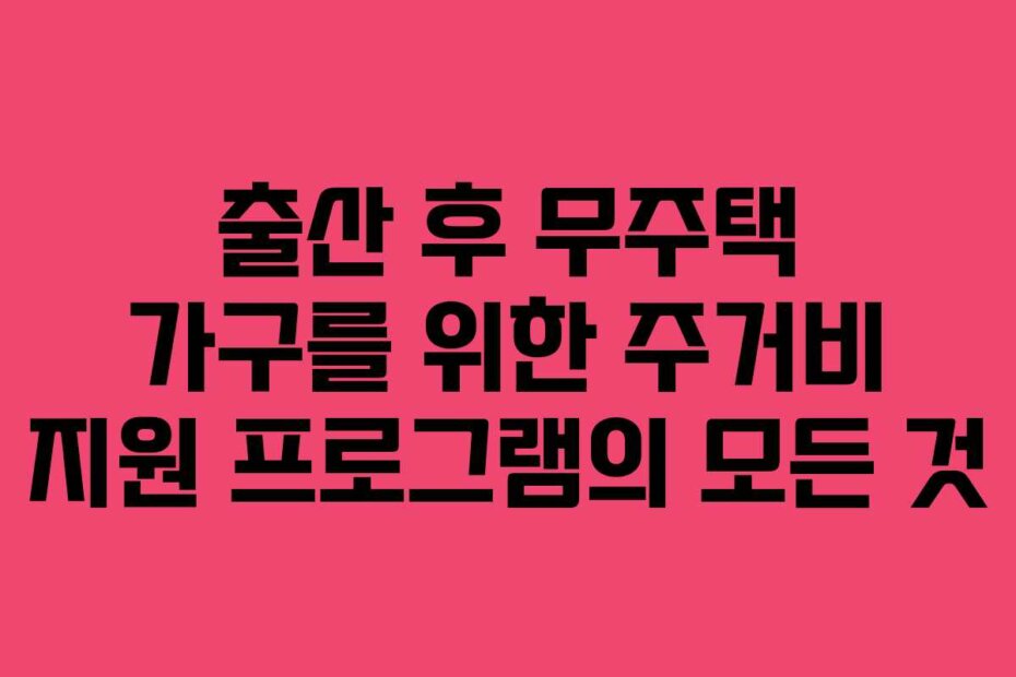 출산 후 무주택 가구를 위한 주거비 지원 프로그램의 모든 것