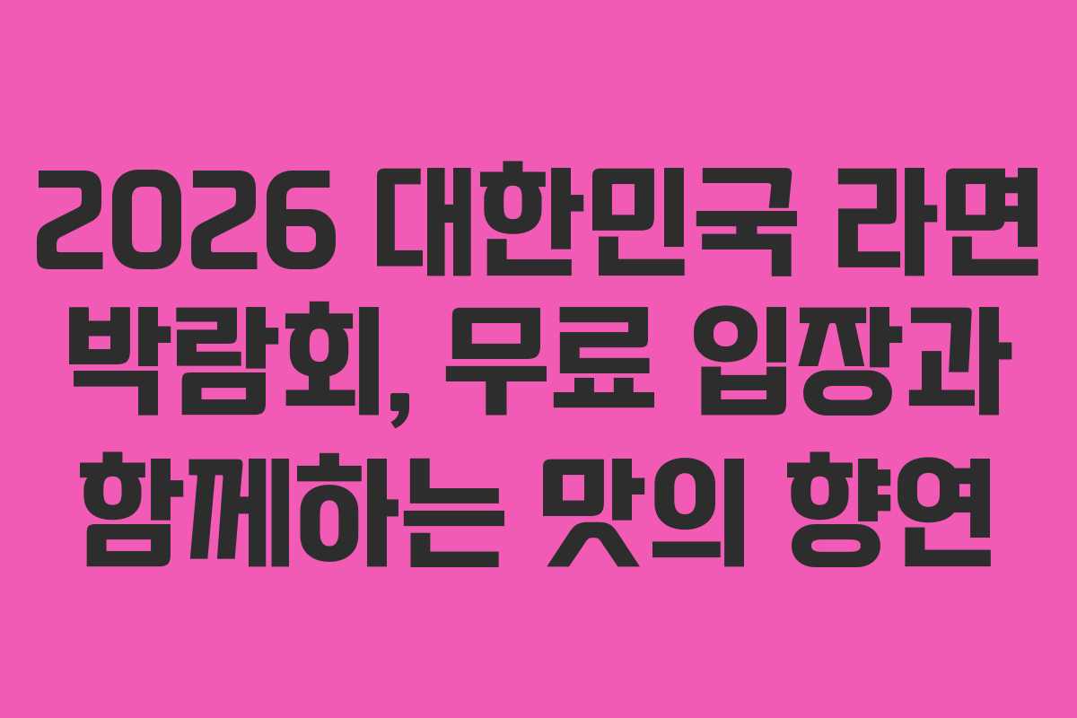 2026 대한민국 라면 박람회, 무료 입장과 함께하는 맛의 향연