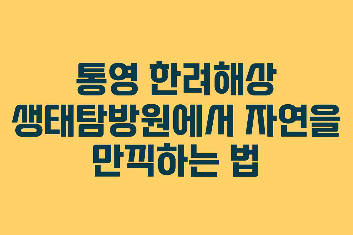 통영 한려해상 생태탐방원에서 자연을 만끽하는 법