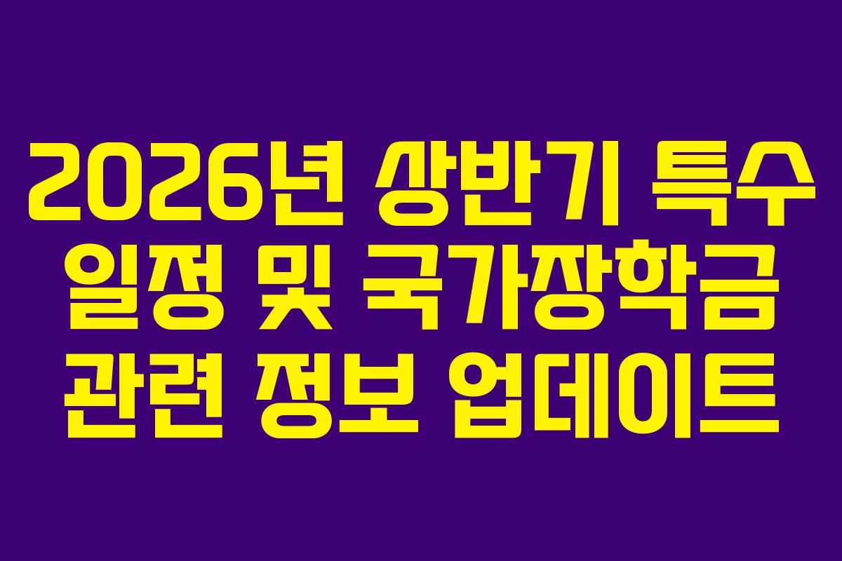 2026년 상반기 특수 일정 및 국가장학금 관련 정보 업데이트