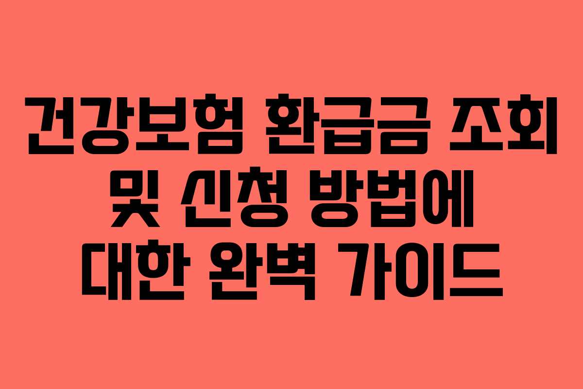 건강보험 환급금 조회 및 신청 방법에 대한 완벽 가이드