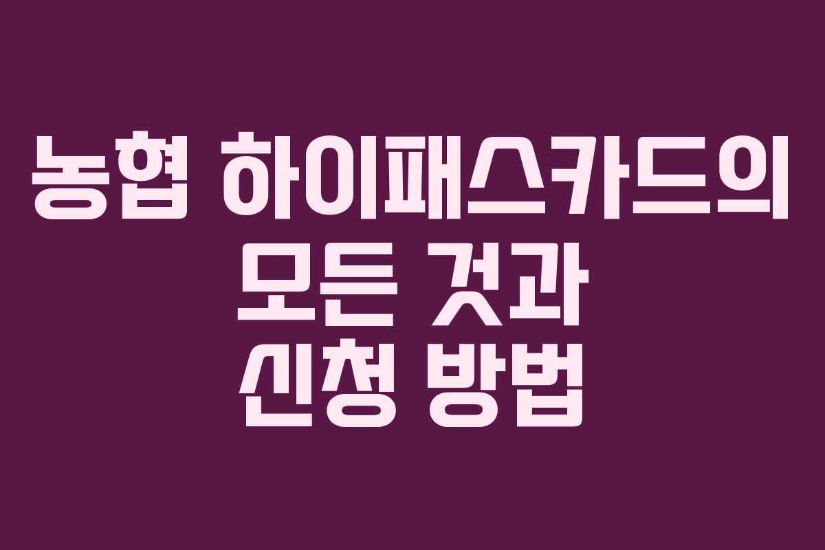 농협 하이패스카드의 모든 것과 신청 방법