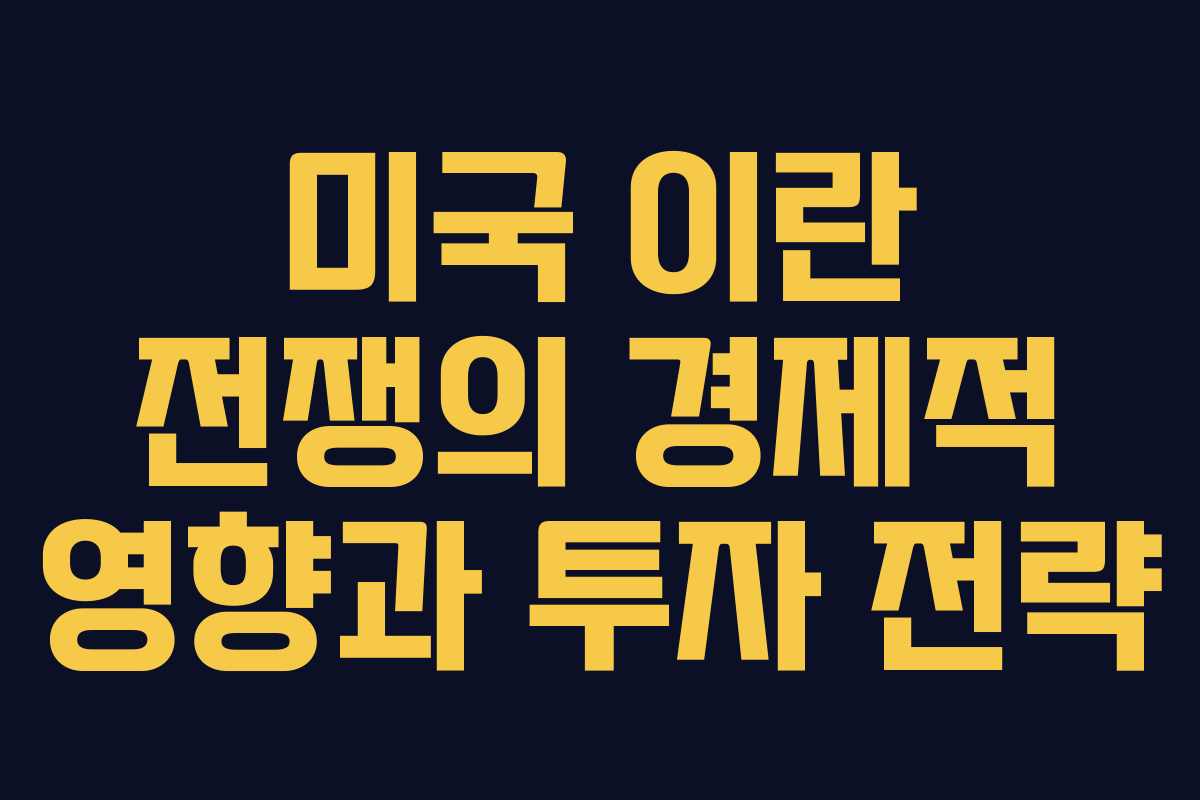 미국 이란 전쟁의 경제적 영향과 투자 전략