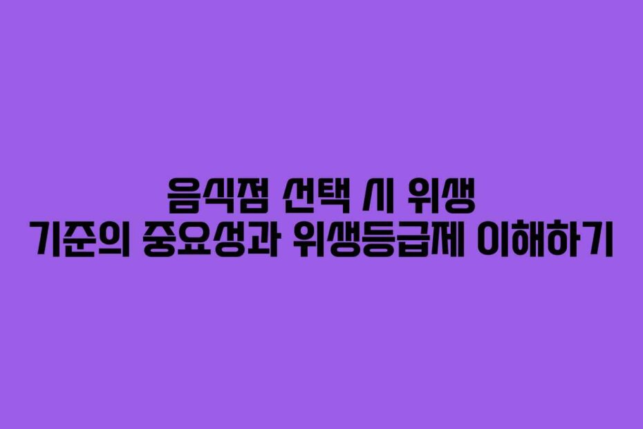 음식점 선택 시 위생 기준의 중요성과 위생등급제 이해하기