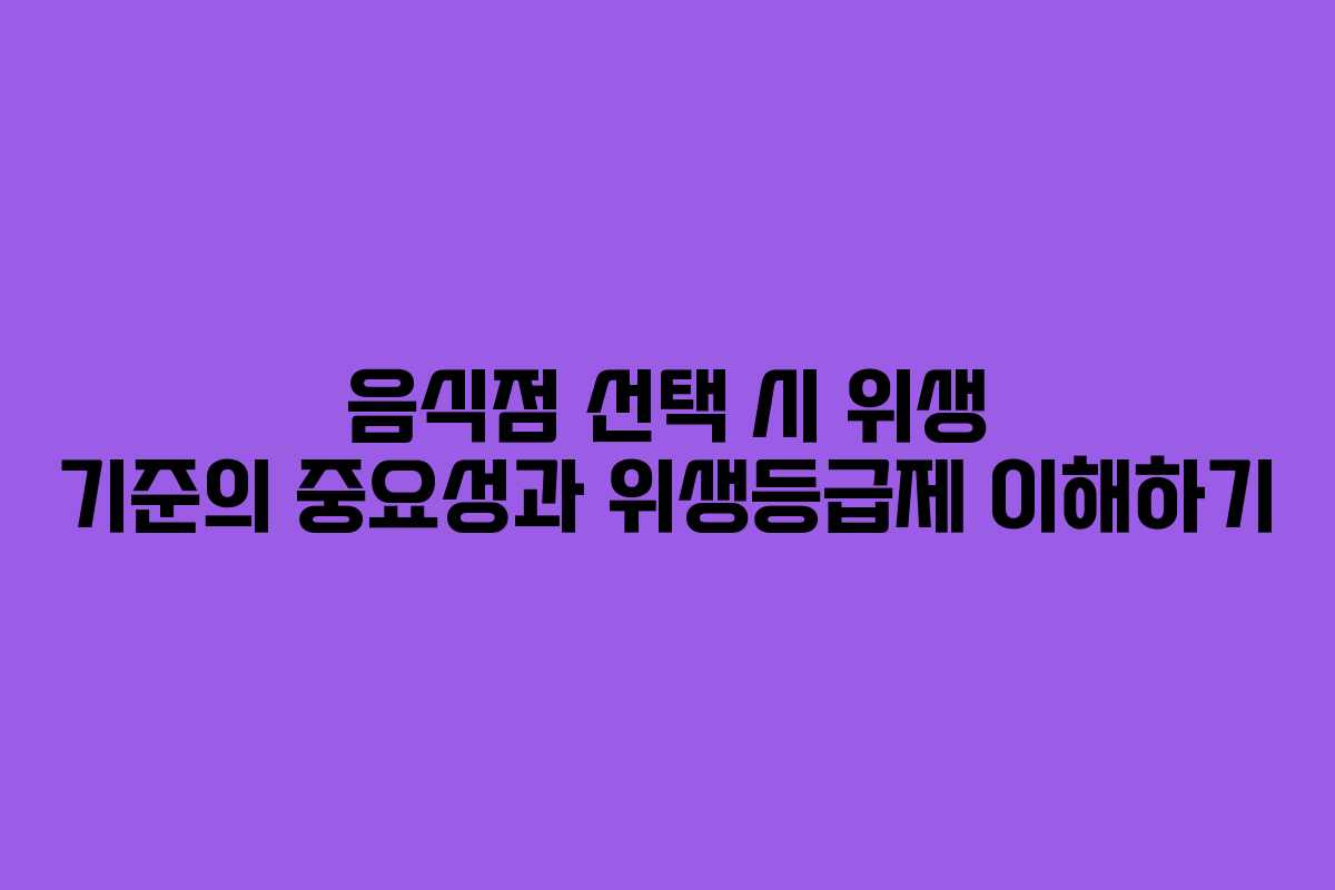음식점 선택 시 위생 기준의 중요성과 위생등급제 이해하기