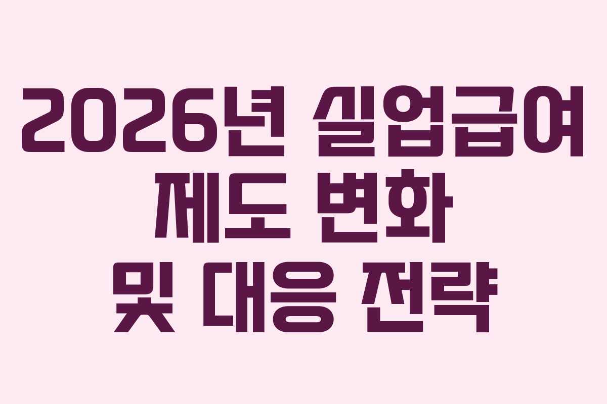 2026년 실업급여 제도 변화 및 대응 전략