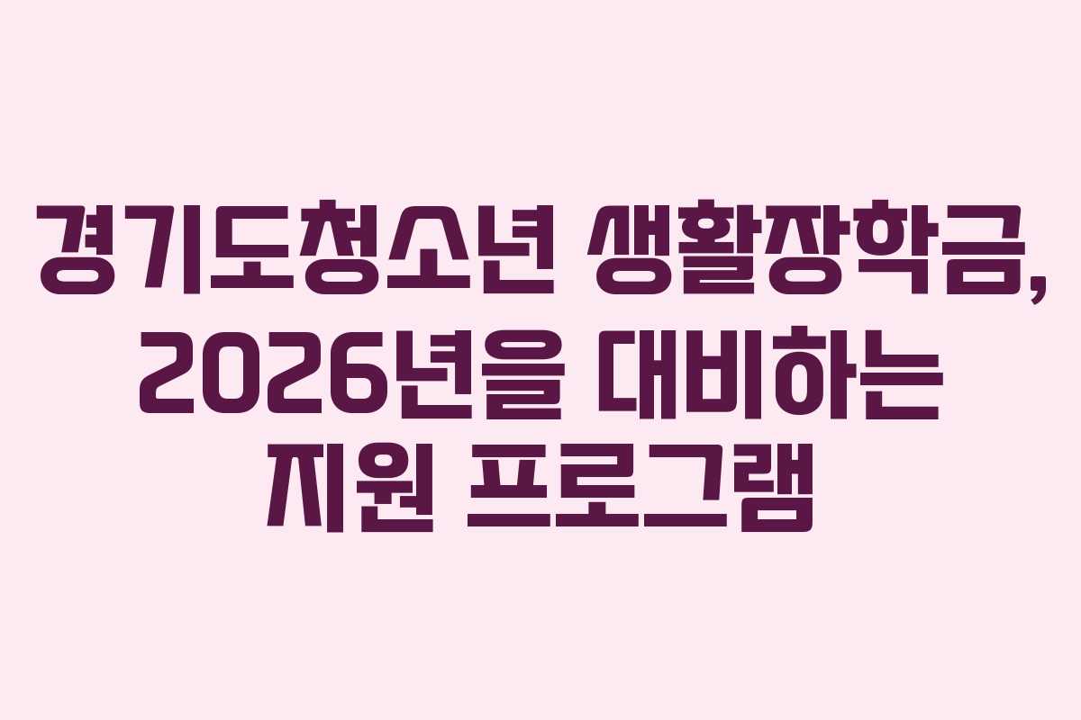 경기도청소년 생활장학금, 2026년을 대비하는 지원 프로그램