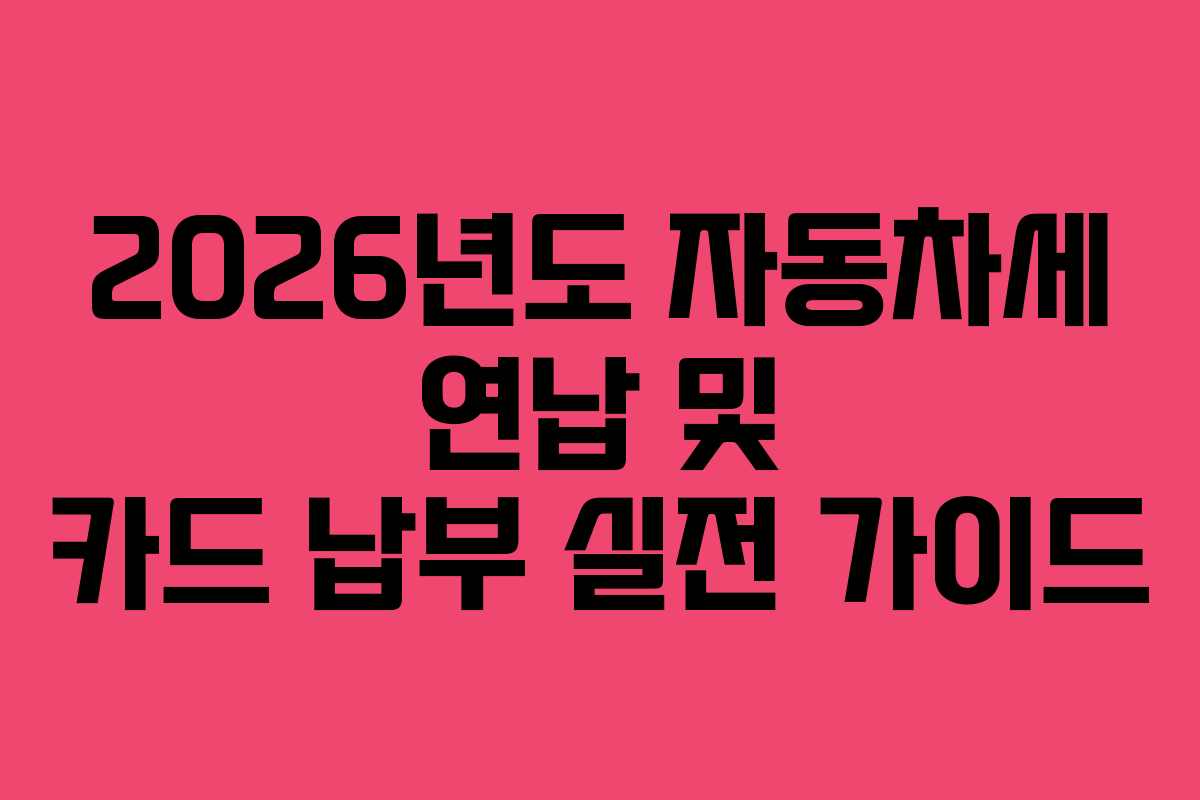 2026년도 자동차세 연납 및 카드 납부 실전 가이드