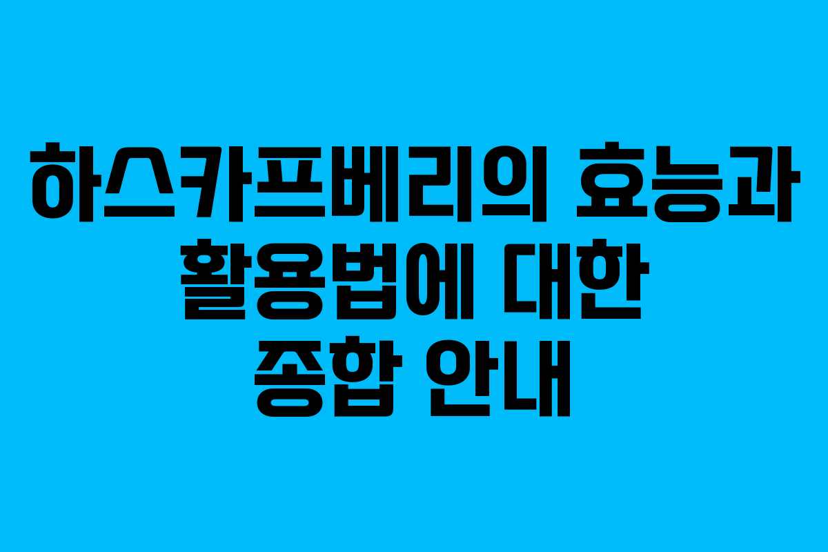 하스카프베리의 효능과 활용법에 대한 종합 안내