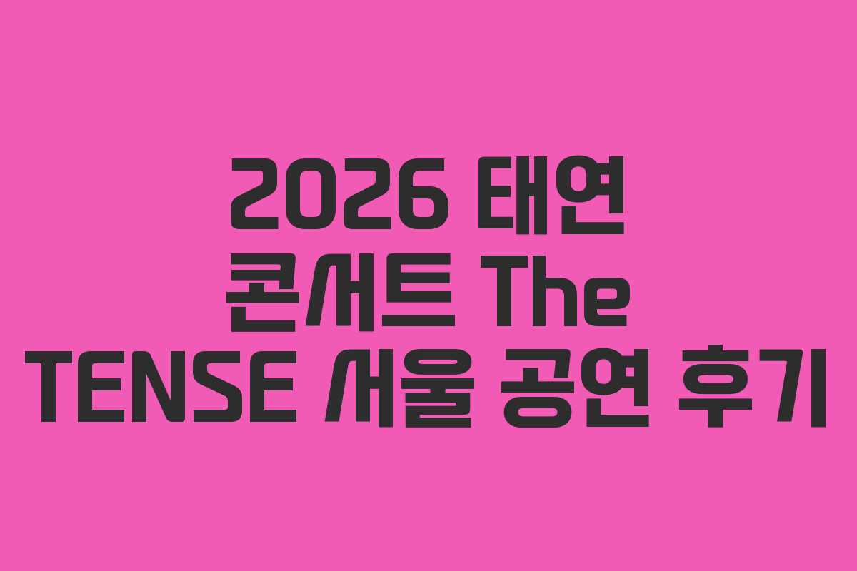 2026 태연 콘서트 The TENSE 서울 공연 후기