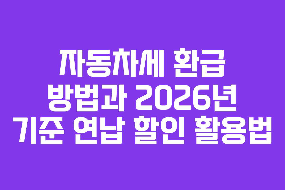 자동차세 환급 방법과 2026년 기준 연납 할인 활용법