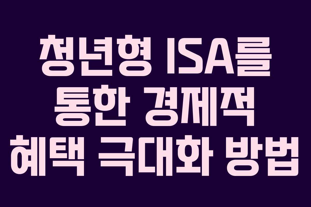 청년형 ISA를 통한 경제적 혜택 극대화 방법