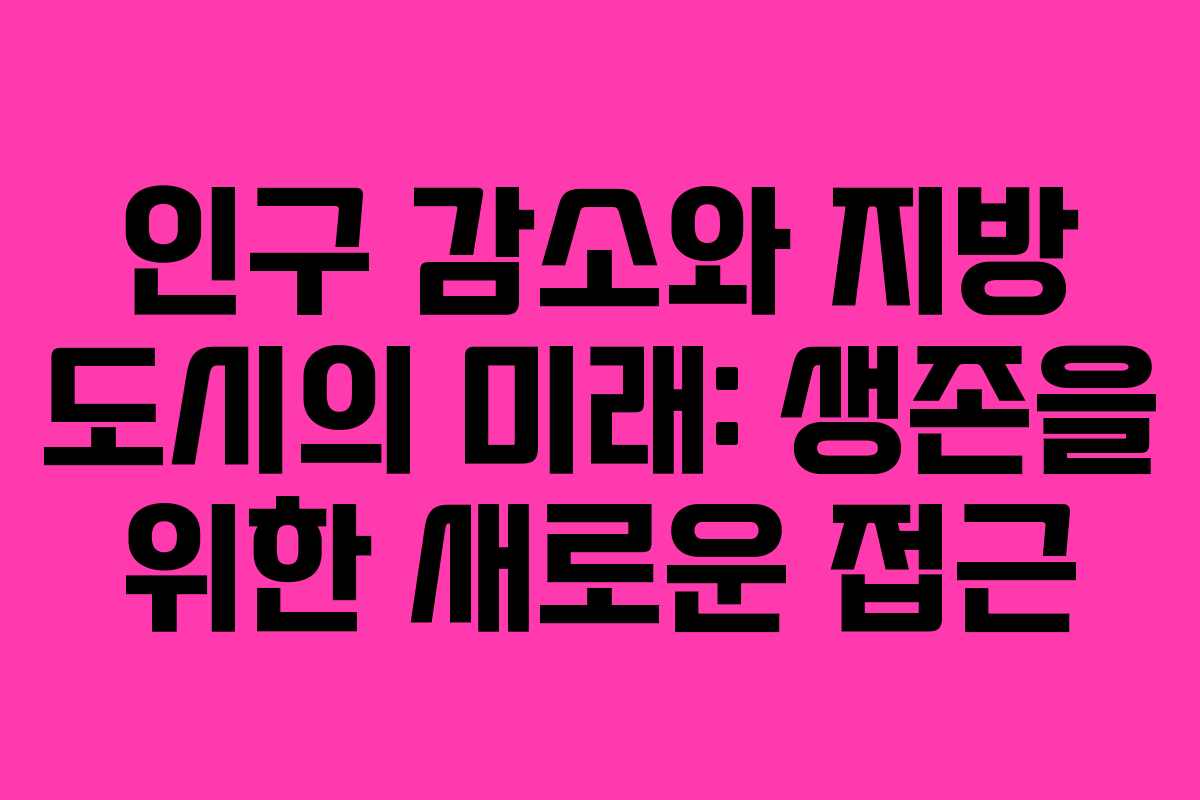 인구 감소와 지방 도시의 미래: 생존을 위한 새로운 접근