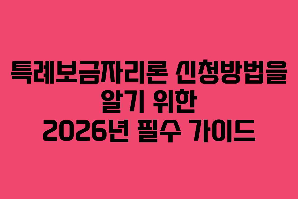 특례보금자리론 신청방법을 알기 위한 2026년 필수 가이드