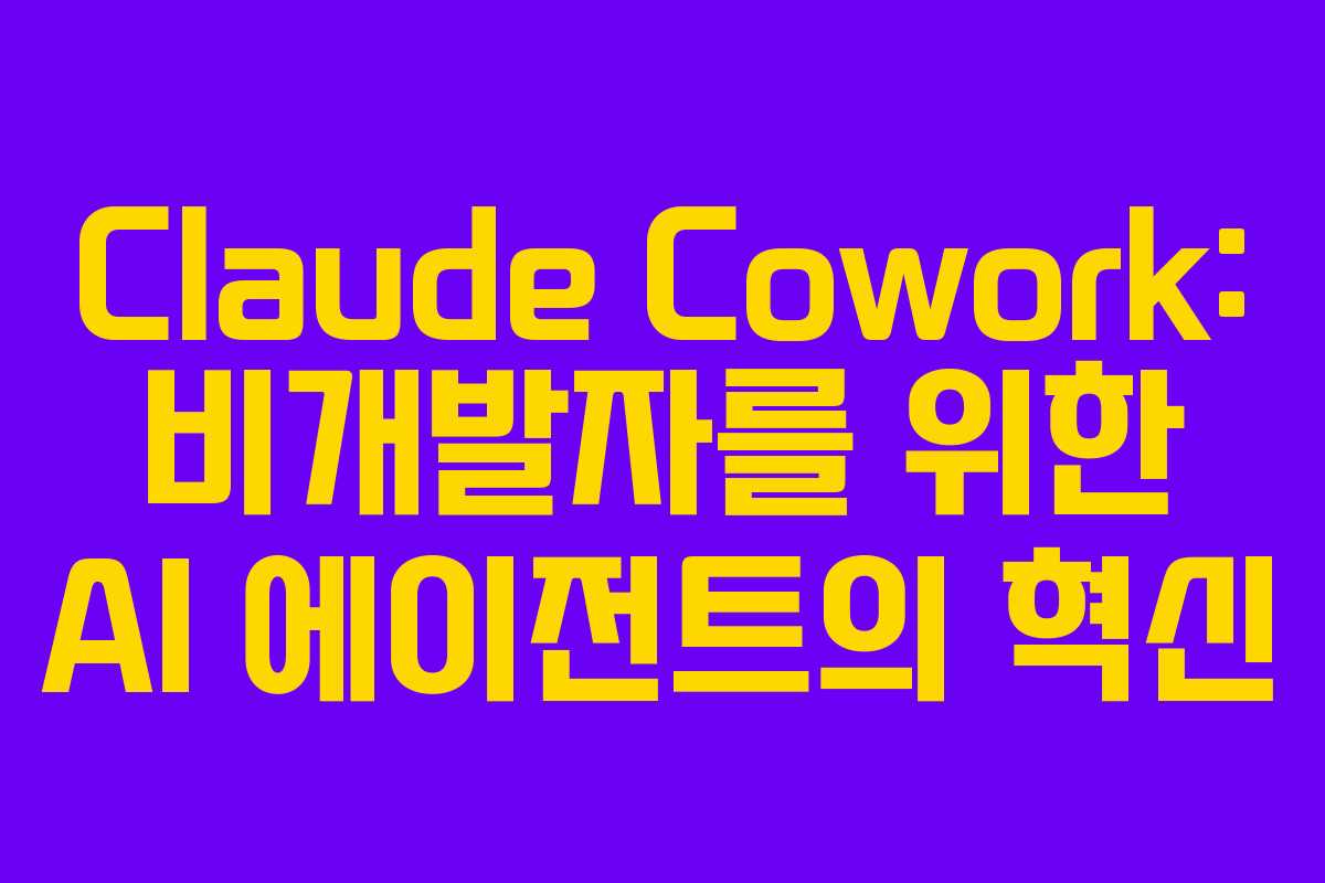 Claude Cowork: 비개발자를 위한 AI 에이전트의 혁신