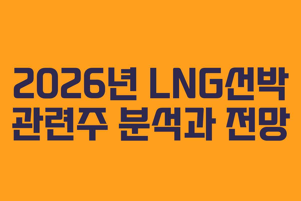2026년 LNG선박 관련주 분석과 전망