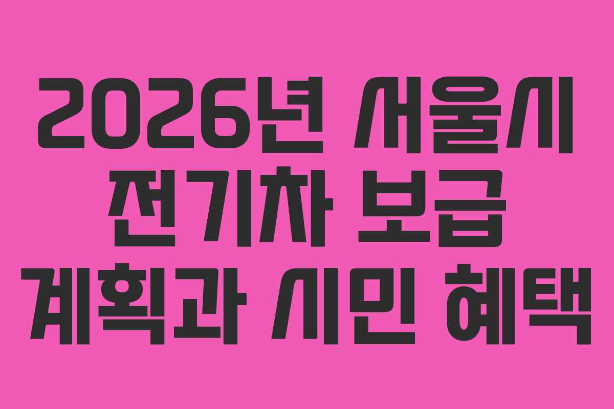 2026년 서울시 전기차 보급 계획과 시민 혜택