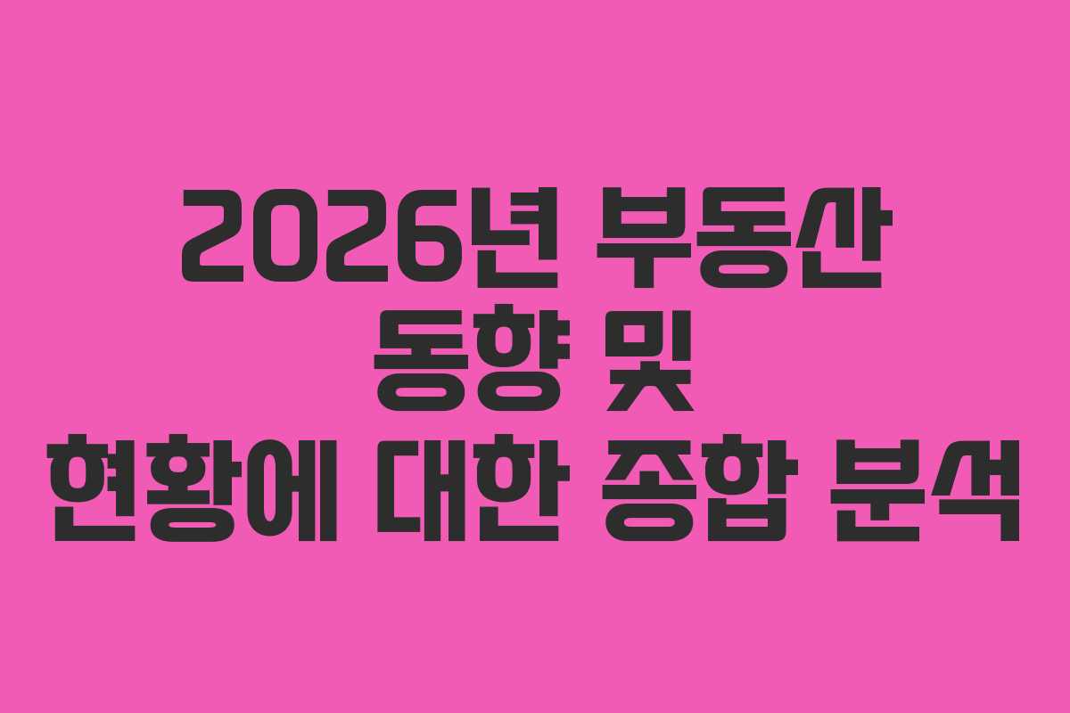 2026년 부동산 동향 및 현황에 대한 종합 분석