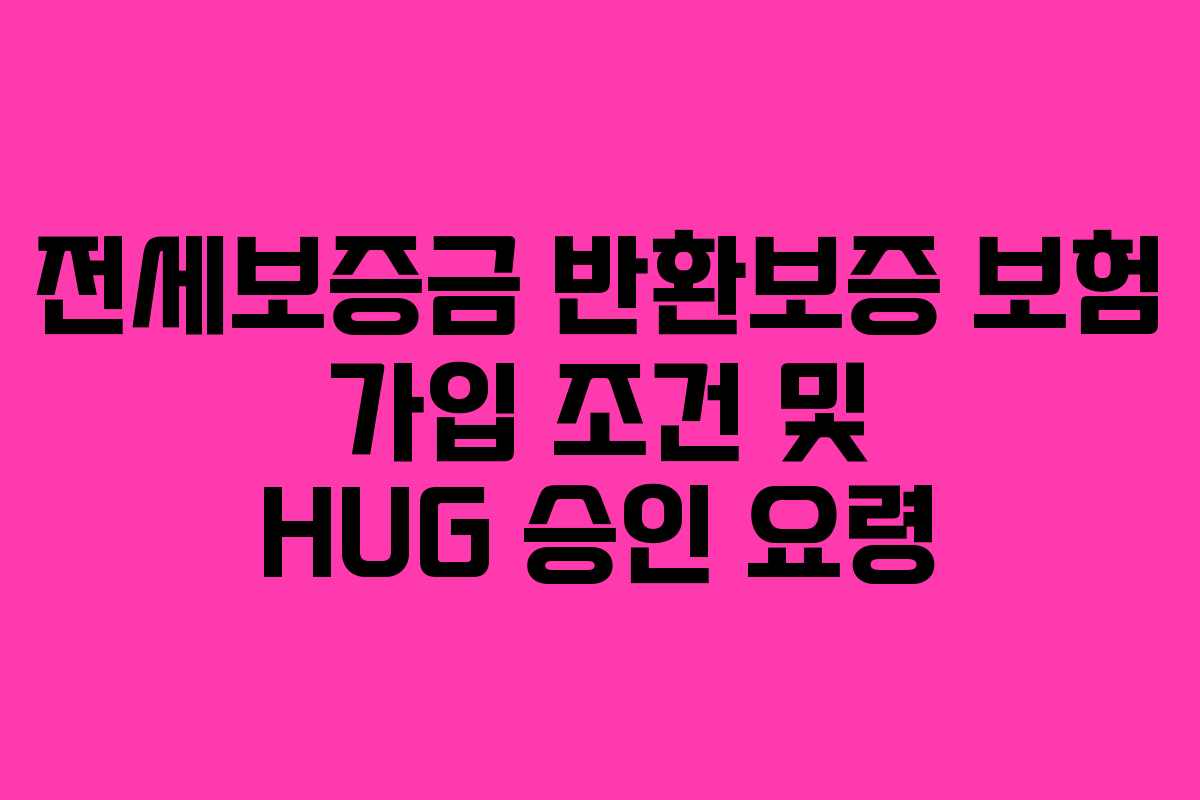 전세보증금 반환보증 보험 가입 조건 및 HUG 승인 요령