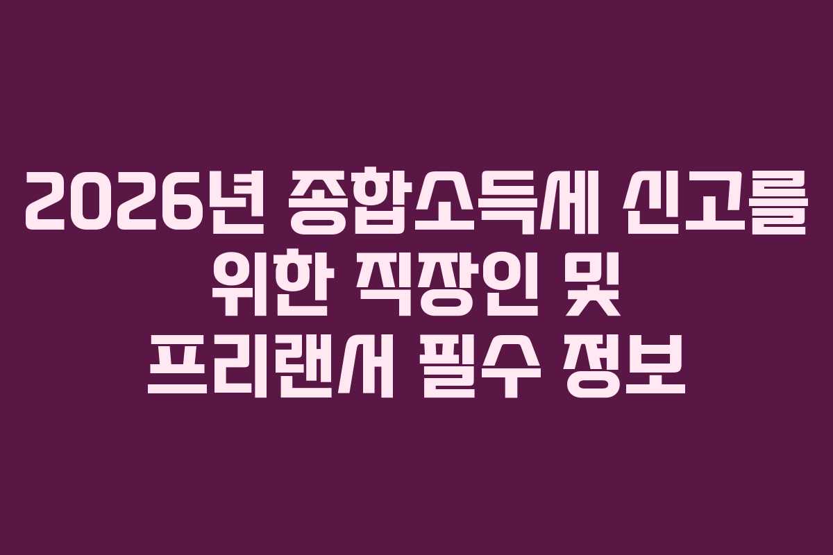 2026년 종합소득세 신고를 위한 직장인 및 프리랜서 필수 정보