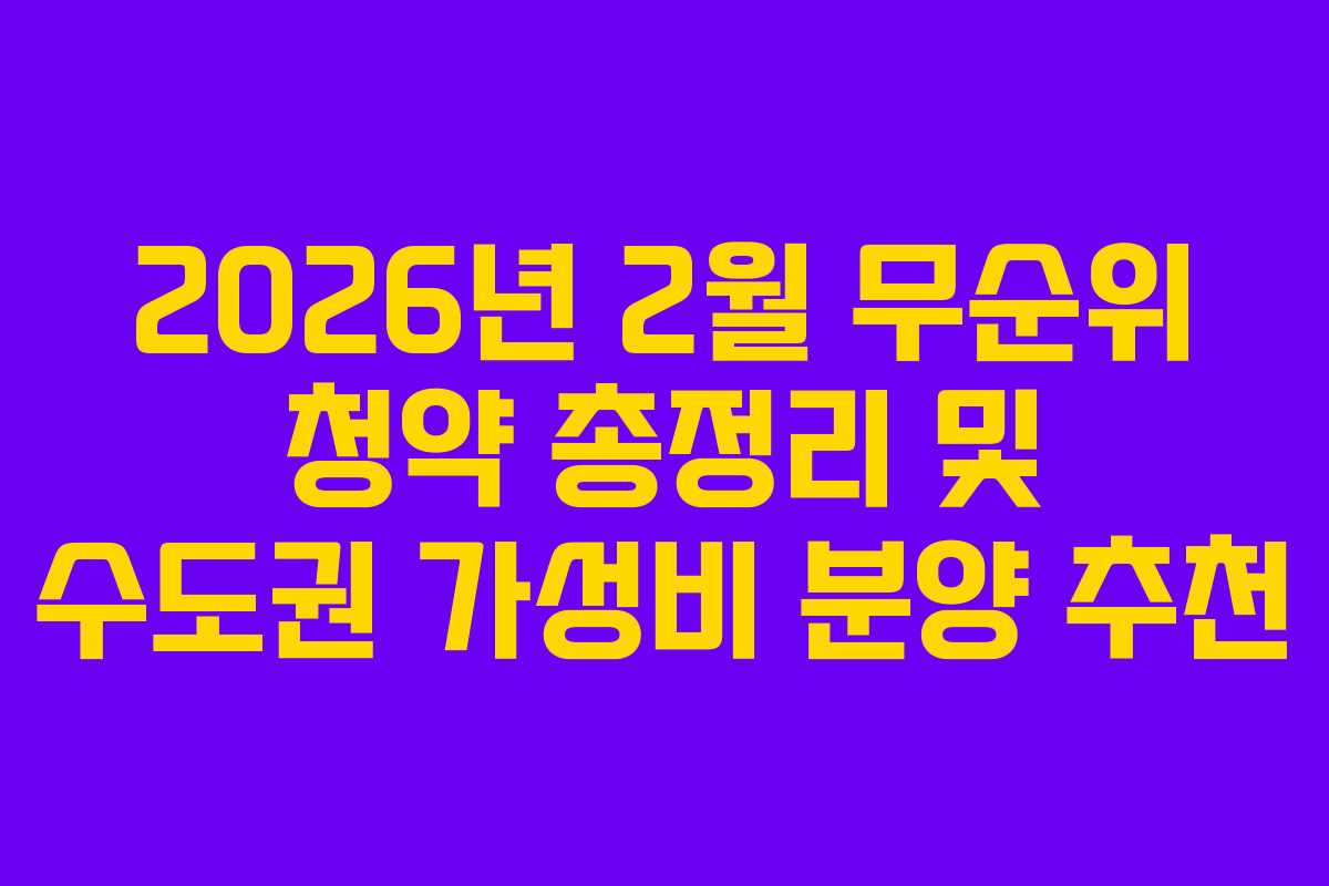 2026년 2월 무순위 청약 총정리 및 수도권 가성비 분양 추천