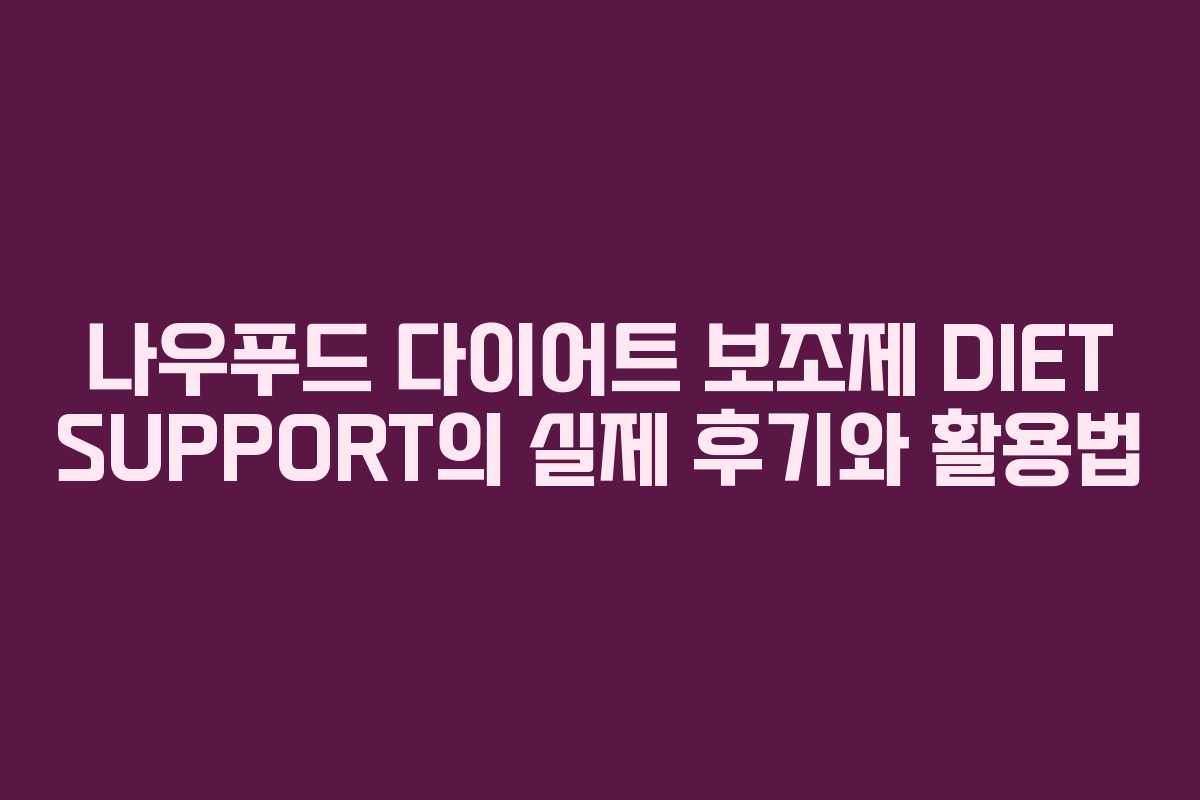 나우푸드 다이어트 보조제 DIET SUPPORT의 실제 후기와 활용법