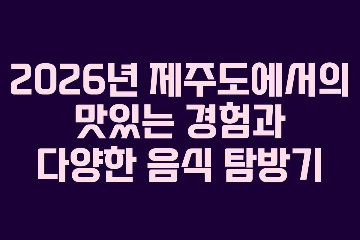 2026년 제주도에서의 맛있는 경험과 다양한 음식 탐방기