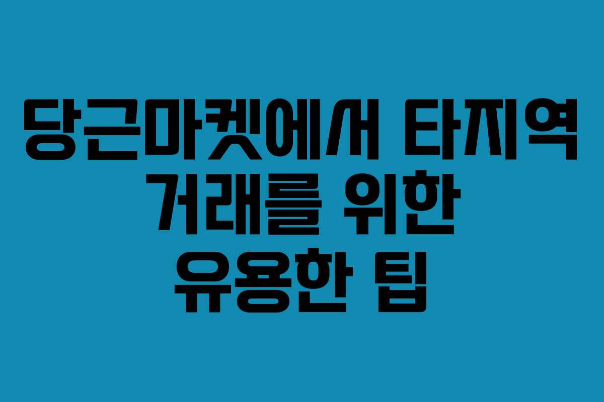 당근마켓에서 타지역 거래를 위한 유용한 팁