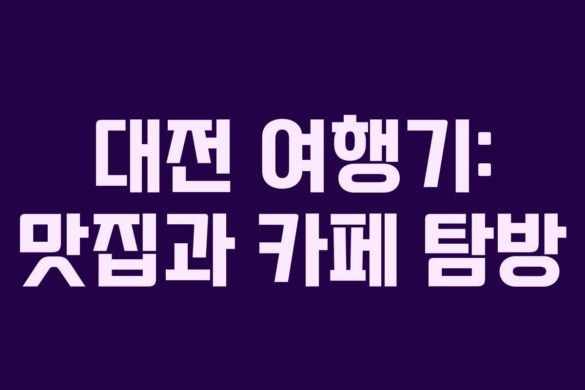 대전 여행기: 맛집과 카페 탐방