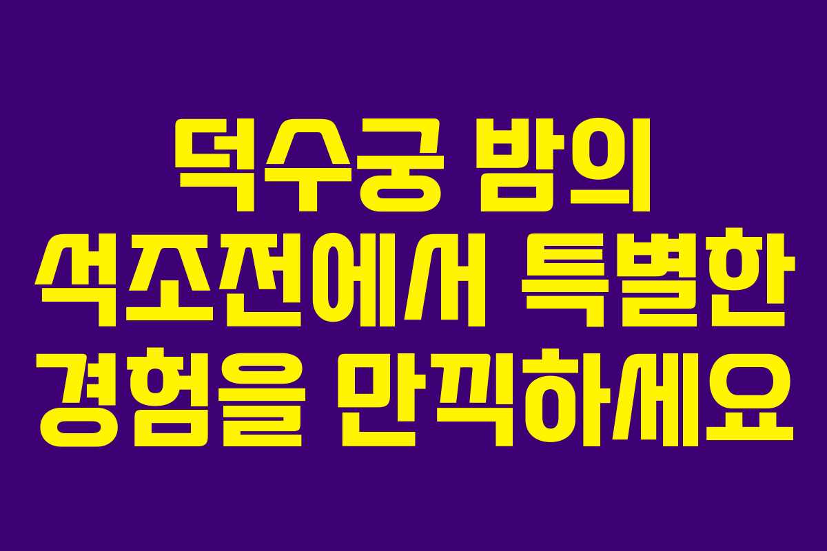 덕수궁 밤의 석조전에서 특별한 경험을 만끽하세요